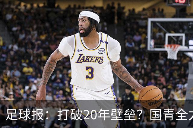 足球报：打破20年壁垒？国青全力冲击世青赛！